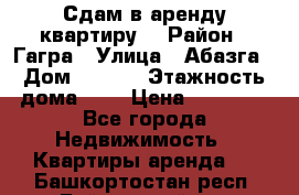 Сдам в аренду квартиру  › Район ­ Гагра › Улица ­ Абазга › Дом ­ 63/3 › Этажность дома ­ 5 › Цена ­ 10 000 - Все города Недвижимость » Квартиры аренда   . Башкортостан респ.,Баймакский р-н